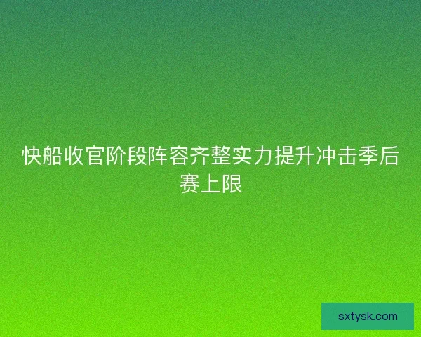 快船收官阶段阵容齐整实力提升冲击季后赛上限 快船收官阶段阵容齐整实力提升冲击季后赛上限