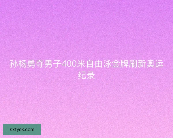 孙杨勇夺男子400米自由泳金牌刷新奥运纪录