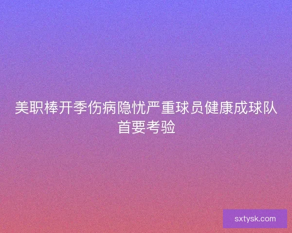 美职棒开季伤病隐忧严重球员健康成球队首要考验