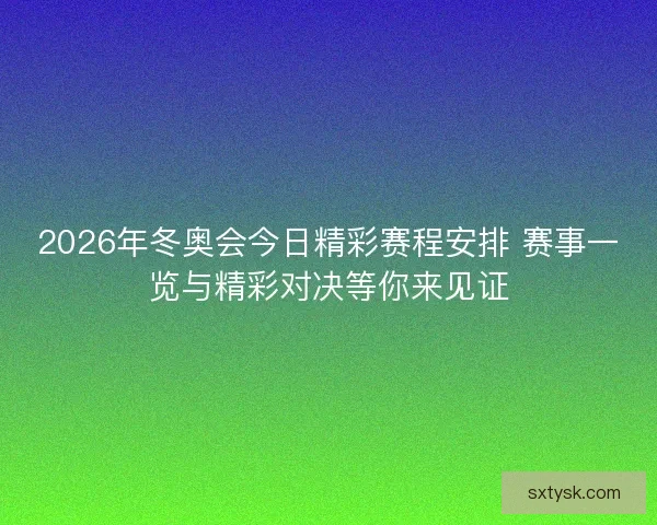 2026年冬奥会今日精彩赛程安排 赛事一览与精彩对决等你来见证 2026年冬奥会今日精彩赛程安排 赛事一览与精彩对决等你来见证