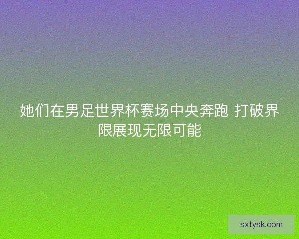 她们在男足世界杯赛场中央奔跑 打破界限展现无限可能