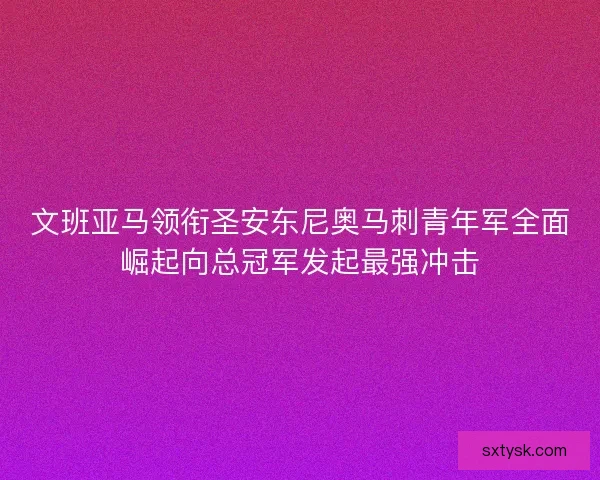 文班亚马领衔圣安东尼奥马刺青年军全面崛起向总冠军发起最强冲击